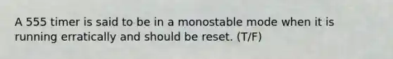 A 555 timer is said to be in a monostable mode when it is running erratically and should be reset. (T/F)