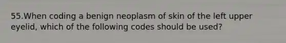 55.When coding a benign neoplasm of skin of the left upper eyelid, which of the following codes should be used?