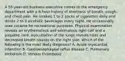 A 55-year-old business executive comes to the emergency department with a 6-hour history of shortness of breath, cough, and chest pain. He smokes 1 to 2 packs of cigarettes daily and drinks 2 to 3 alcoholic beverages every night. He occasionally uses cocaine for recreational purposes. Physical examination reveals an erythematous and edematous right calf and a palpable cord. Auscultation of the lungs reveals rales and decreased breath sounds on the right side. Which of the following is the most likely diagnosis? A. Acute myocardial infarction B. Gastroesophageal reflux disease C. Pulmonary embolism D. Venous thrombosis