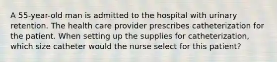 A 55-year-old man is admitted to the hospital with urinary retention. The health care provider prescribes catheterization for the patient. When setting up the supplies for catheterization, which size catheter would the nurse select for this patient?