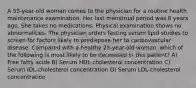 A 55-year-old woman comes to the physician for a routine health maintenance examination. Her last menstrual period was 8 years ago. She takes no medications. Physical examination shows no abnormalities. The physician orders fasting serum lipid studies to screen for factors likely to predispose her to cardiovascular disease. Compared with a healthy 25-year-old woman, which of the following is most likely to be decreased in this patient? A) Free fatty acids B) Serum HDL-cholesterol concentration C) Serum IDL-cholesterol concentration D) Serum LDL-cholesterol concentration