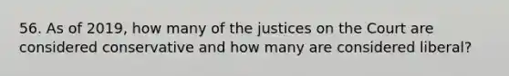 56. As of 2019, how many of the justices on the Court are considered conservative and how many are considered liberal?