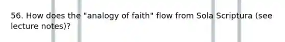 56. How does the "analogy of faith" flow from Sola Scriptura (see lecture notes)?