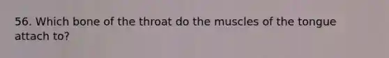 56. Which bone of the throat do the muscles of the tongue attach to?