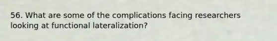 56. What are some of the complications facing researchers looking at functional lateralization?