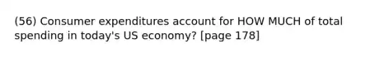 (56) Consumer expenditures account for HOW MUCH of total spending in today's US economy? [page 178]