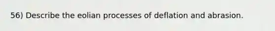 56) Describe the eolian processes of deflation and abrasion.