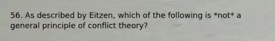 56. As described by Eitzen, which of the following is *not* a general principle of conflict theory?