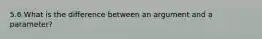 5.6 What is the difference between an argument and a parameter?