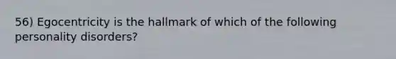 56) Egocentricity is the hallmark of which of the following personality disorders?