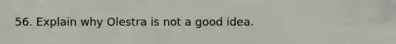 56. Explain why Olestra is not a good idea.