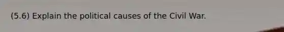 (5.6) Explain the political causes of the Civil War.