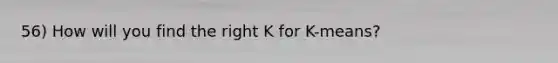 56) How will you find the right K for K-means?