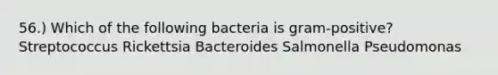 56.) Which of the following bacteria is gram-positive? Streptococcus Rickettsia Bacteroides Salmonella Pseudomonas