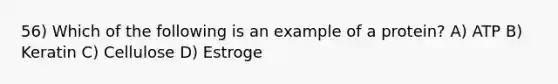 56) Which of the following is an example of a protein? A) ATP B) Keratin C) Cellulose D) Estroge