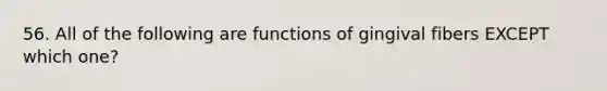 56. All of the following are functions of gingival fibers EXCEPT which one?