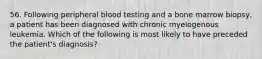 56. Following peripheral blood testing and a bone marrow biopsy, a patient has been diagnosed with chronic myelogenous leukemia. Which of the following is most likely to have preceded the patient's diagnosis?