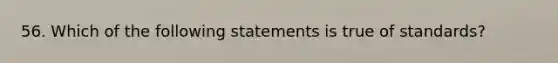 56. ​Which of the following statements is true of standards?