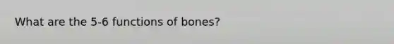 What are the 5-6 functions of bones?