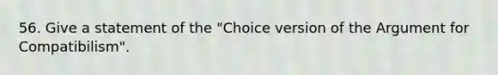 56. Give a statement of the "Choice version of the Argument for Compatibilism".