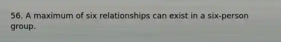 56. A maximum of six relationships can exist in a six-person group.