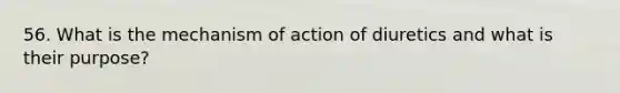 56. What is the mechanism of action of diuretics and what is their purpose?