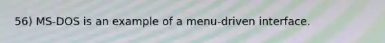 56) MS-DOS is an example of a menu-driven interface.