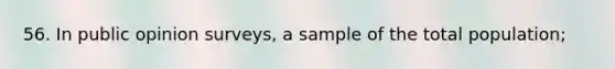 56. In public opinion surveys, a sample of the total population;