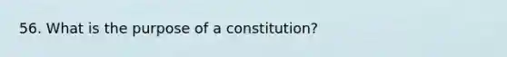 56. What is the purpose of a constitution?