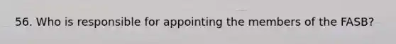 56. Who is responsible for appointing the members of the FASB?