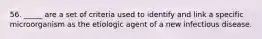 56. _____ are a set of criteria used to identify and link a specific microorganism as the etiologic agent of a new infectious disease.