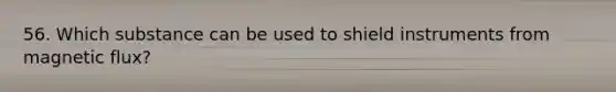 56. Which substance can be used to shield instruments from magnetic flux? ​