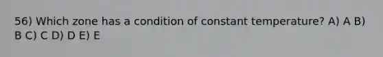 56) Which zone has a condition of constant temperature? A) A B) B C) C D) D E) E