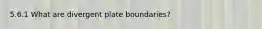 5.6.1 What are divergent plate boundaries?