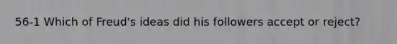 56-1 Which of Freud's ideas did his followers accept or reject?