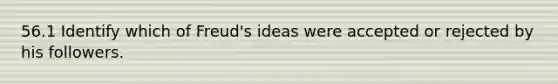 56.1 Identify which of Freud's ideas were accepted or rejected by his followers.