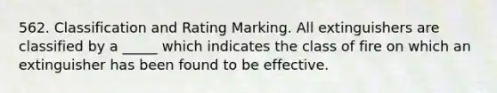 562. Classification and Rating Marking. All extinguishers are classified by a _____ which indicates the class of fire on which an extinguisher has been found to be effective.