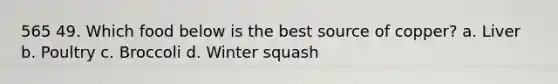 565 49. Which food below is the best source of copper? a. Liver b. Poultry c. Broccoli d. Winter squash