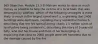 565 Objective: Module 13.3 9) Malcom wants to raise as much money as possible to help the victims of a local town that was destroyed by wildfires. Which of the following strategies is most likely to result in the largest donations? a. explaining that 2400 buildings were destroyed, including many residential homes b. describing that the fire spread across nearly 1.5 million acres of land before being contained c. describing the story of 3-year-old Gilly, who lost her house and most of her belongings d. explaining that close to 2000 people were left homeless due to the damage caused by the fire