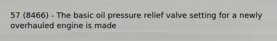 57 (8466) - The basic oil pressure relief valve setting for a newly overhauled engine is made