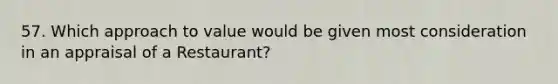 57. Which approach to value would be given most consideration in an appraisal of a Restaurant?