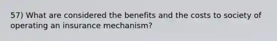 57) What are considered the benefits and the costs to society of operating an insurance mechanism?