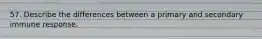 57. Describe the differences between a primary and secondary immune response.