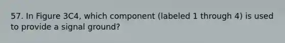 57. In Figure 3C4, which component (labeled 1 through 4) is used to provide a signal ground?