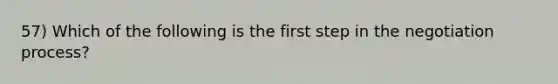 57) Which of the following is the first step in the negotiation process?