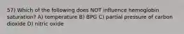 57) Which of the following does NOT influence hemoglobin saturation? A) temperature B) BPG C) partial pressure of carbon dioxide D) nitric oxide