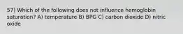 57) Which of the following does not influence hemoglobin saturation? A) temperature B) BPG C) carbon dioxide D) nitric oxide