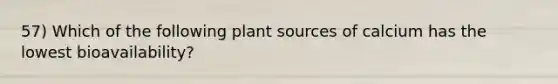 57) Which of the following plant sources of calcium has the lowest bioavailability?