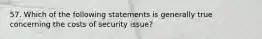 57. Which of the following statements is generally true concerning the costs of security issue?