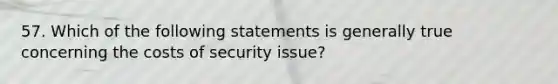 57. Which of the following statements is generally true concerning the costs of security issue?